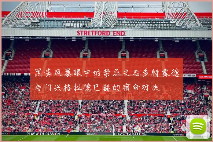 黑黄风暴眼中的禁忌之恋多特蒙德与门兴格拉德巴赫的宿命对决