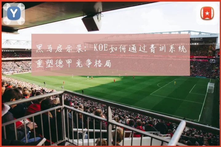 黑马启示录：KOE如何通过青训系统重塑德甲竞争格局