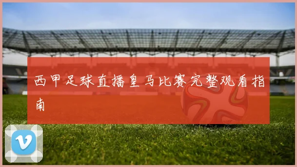 西甲足球直播皇马比赛完整观看指南