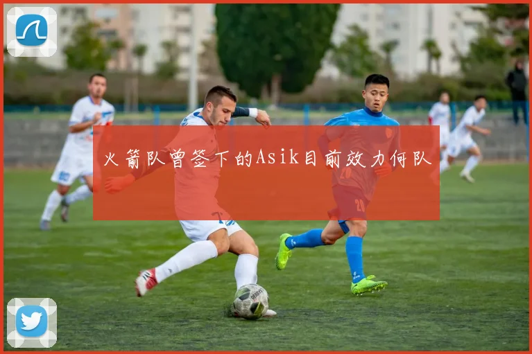 火箭队曾签下的Asik目前效力何队