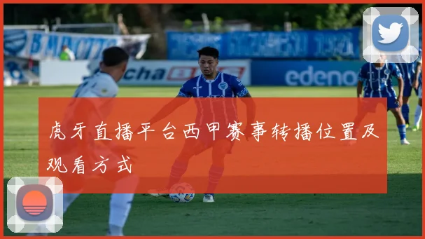 虎牙直播平台西甲赛事转播位置及观看方式