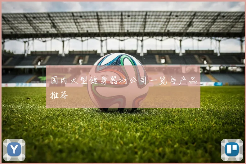 国内大型健身器材公司一览与产品推荐