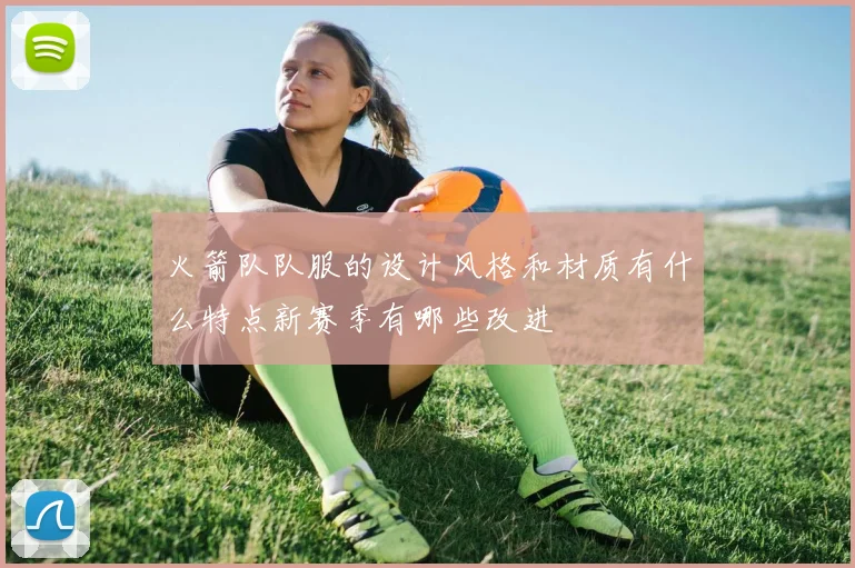 火箭队队服的设计风格和材质有什么特点新赛季有哪些改进