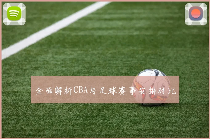 全面解析CBA与足球赛事安排对比