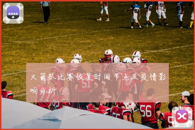 火箭队比赛恢复时间节点及疫情影响分析