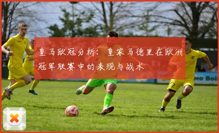 皇马欧冠分析：皇家马德里在欧洲冠军联赛中的表现与战术